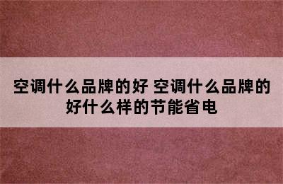 空调什么品牌的好 空调什么品牌的好什么样的节能省电